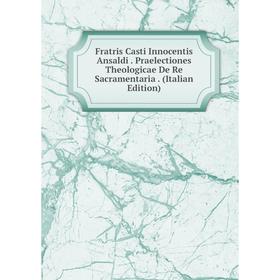 

Книга Fratris Casti Innocentis Ansaldi. Praelectiones Theologicae De Re Sacramentaria. (Italian Edition)