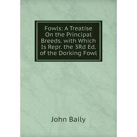 

Книга Fowls: A Treatise On the Principal Breeds. with Which Is Repr. the 3Rd Ed. of the Dorking Fowl