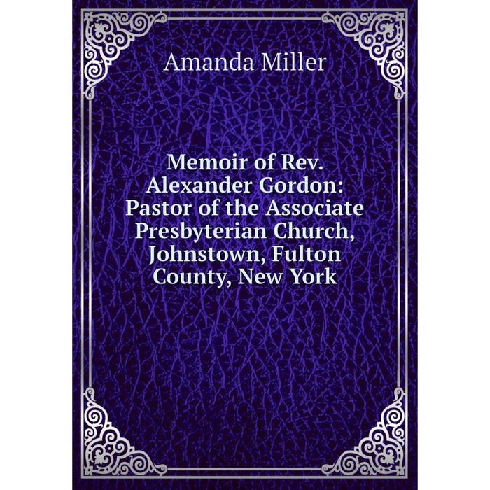 фото Книга memoir of rev alexander gordon: pastor of the associate presbyterian church, johnstown, fulton county, new york nobel press