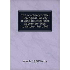 

Книга The centenary of the Geological Society of London: celebrated September 26th to October 3rd, 1907