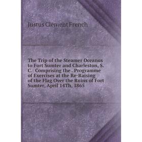 

Книга The Trip of the Steamer Oceanus to Fort Sumter and Charleston, S. C.