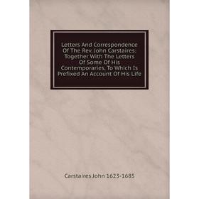 

Книга Letters And Correspondence Of The Rev John Carstaires: Together With The Letters Of Some Of His Contemporaries, To Which Is Prefixed An Account