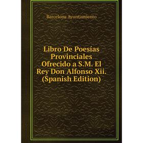 

Книга Libro De Poesías Provinciales Ofrecido a SM El Rey Don Alfonso Xii