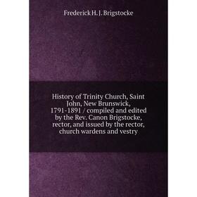 

Книга History of Trinity Church, Saint John, New Brunswick, 1791-1891 / compiled and edited by the Rev. Canon Brigstocke