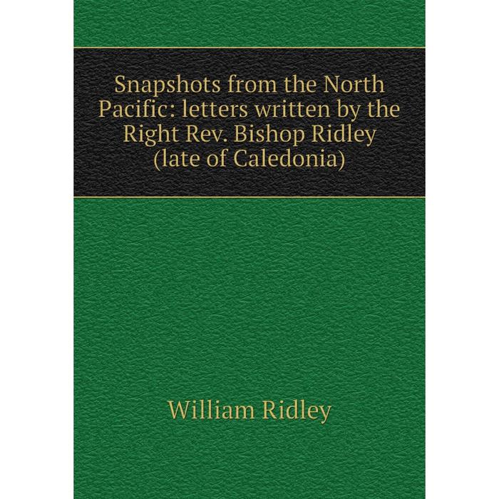 фото Книга snapshots from the north pacific: letters written by the right rev. bishop ridley (late of caledonia) nobel press