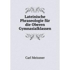 

Книга Lateinische Phraseologie für die Oberen Gymnasialklassen