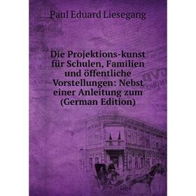 

Книга Die Projektions-kunst für Schulen, Familien und öffentliche Vorstellungen: Nebst einer Anleitung zum (German Edition)