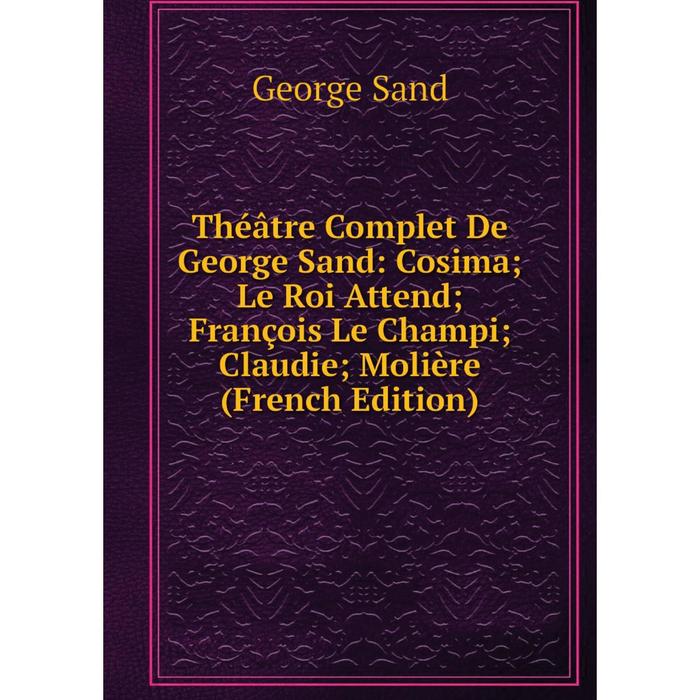 фото Книга théâtre complet de george sand: cosima le roi attend françois le champi claudie molière (french edition) nobel press