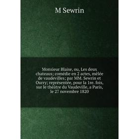 

Книга Monsieur Blaise, ou, Les deux chateaus comédie en 2 actes, mêlée de vaudevilles par MM Sewrin et Ourry représentée, pour la 1re fois, sur le thé