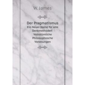 

Книга Der Pragmatismus Ein Neuer Name für alte Denkmethoden Volkstümliche Philosophosche Vorlesungen
