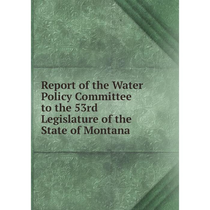 фото Книга report of the water policy committee to the 53rd legislature of the state of montana nobel press