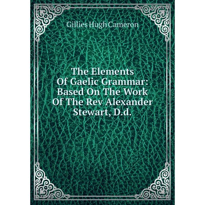 фото Книга the elements of gaelic grammar: based on the work of the rev alexander stewart, d.d. nobel press