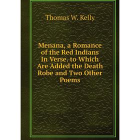 

Книга Menana, a Romance of the Red Indians In Verse to Which Are Added the Death Robe and Two Other Poems