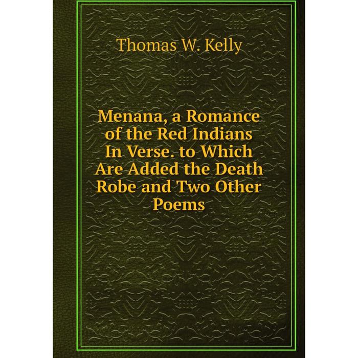 фото Книга menana, a romance of the red indians in verse to which are added the death robe and two other poems nobel press