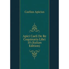 

Книга Apici Caeli De Re Coquinaria Libri 10 (Italian Edition)