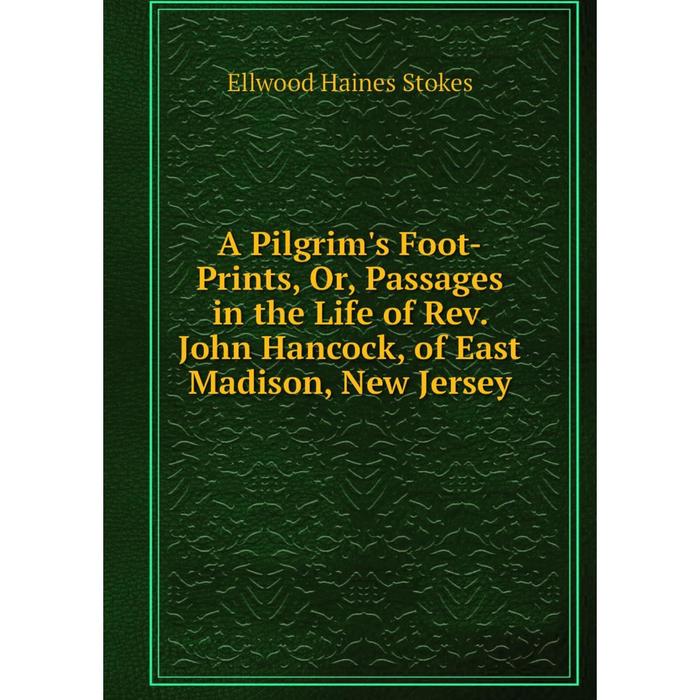 фото Книга a pilgrim's foot-prints, or, passages in the life of rev. john hancock, of east madison, new jersey nobel press