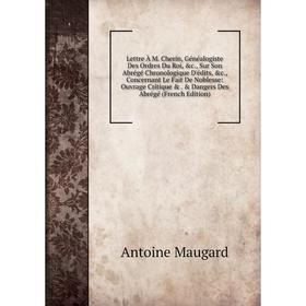 

Книга Lettre À M Cherin, Généalogiste Des Ordres Du Roi, Sur Son Abrégé Chronologique D'édits, Concernant Le Fait De Noblesse: Ouvrage Critique