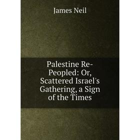

Книга Palestine Re-Peopled: or Scattered Israel's Gathering, a Sign of the Times