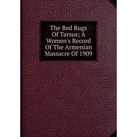 

Книга The Red Rugs Of Tarsus A Women's Record Of The Armenian Massacre Of 1909