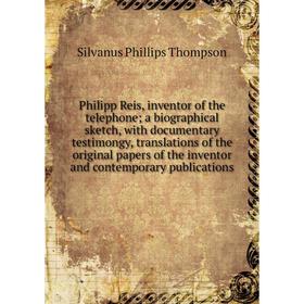 

Книга Philipp Reis, inventor of the telephone a biographical sketch, with documentary testimongy, translations of the original papers
