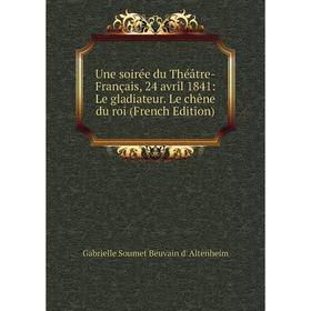 

Книга Une soirée du Théâtre-Français, 24 avril 1841: Le gladiateur. Le chêne du roi (French Edition)