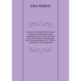 

Книга A Letter To The Earl Of Liverpool relating To The North-west Company's Attack Upon The Red River Settlement Accompanied By A Correspondence