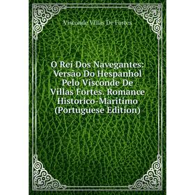 

Книга O Rei Dos Navegantes: Versão Do Hespanhol Pelo Visconde De Villas Fortes Romance Historico-Maritimo (Portuguese Edition)