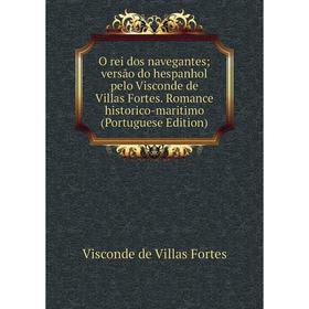 

Книга O rei dos navegantes versão do hespanhol pelo Visconde de Villas Fortes Romance historico-maritimo (Portuguese Edition)