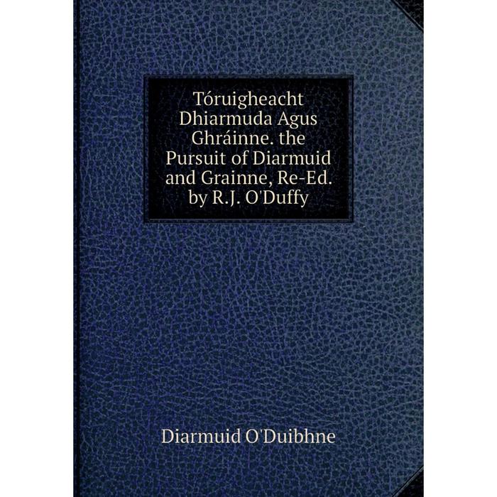 фото Книга tóruigheacht dhiarmuda agus ghráinne. the pursuit of diarmuid and grainne, re-ed. by r.j. o'duffy nobel press