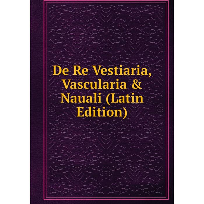 фото Книга de re vestiaria, vascularia & nauali (latin edition) nobel press