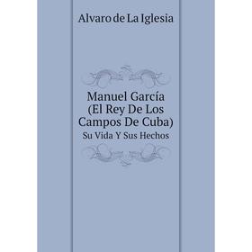 

Книга Manuel García (El Rey De Los Campos De Cuba) Su Vida Y Sus Hechos