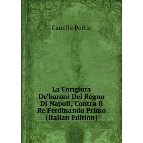 

Книга La Congiura De'baroni Del Regno Di Napoli, Contra Il Re Ferdinando Primo