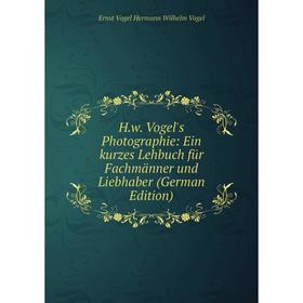 

Книга H.w. Vogel's Photographie: Ein kurzes Lehbuch für Fachmänner und Liebhaber (German Edition)