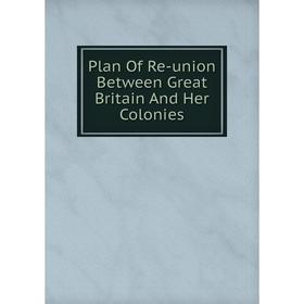 

Книга Plan Of Re-union Between Great Britain And Her Colonies