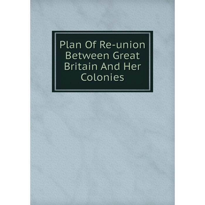 фото Книга plan of re-union between great britain and her colonies nobel press