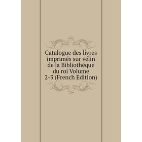 

Книга Catalogue des livres imprimés sur vélin de la Bibliothéque du roi Volume 2-3 (French Edition)