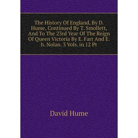 

Книга The History Of England, By D. Hume, Continued By T. Smollett, And To The 23rd Year Of The Reign Of Queen Victoria By E. Farr And E.h. Nolan