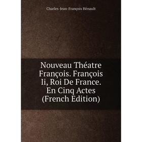 

Книга Nouveau Théatre François François Ii, roi de France En Cinq Actes
