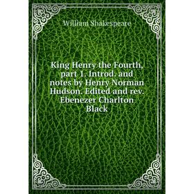 

Книга King Henry the Fourth, part 1. Introd. and notes by Henry Norman Hudson. Edited and rev. Ebenezer Charlton Black