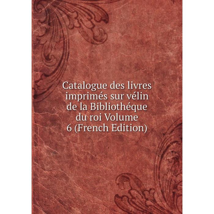 фото Книга catalogue des livres imprimés sur vélin de la bibliothéque du roi volume 6 (french edition) nobel press