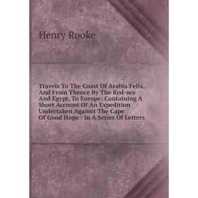 

Книга Travels To The Coast Of Arabia Felix, And From Thence By The Red-sea And Egypt, To Europe