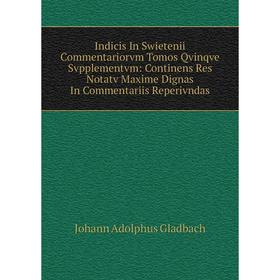 

Книга Indicis In Swietenii Commentariorvm Tomos Qvinqve Svpplementvm: Continens Res Notatv Maxime Dignas In Commentariis Reperivndas
