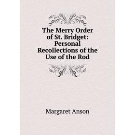

Книга The Merry Order of St. Bridget: Personal Recollections of the Use of the Rod