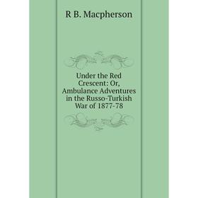 

Книга Under the Red Crescent: Or, Ambulance Adventures in the Russo-Turkish War of 1877-78