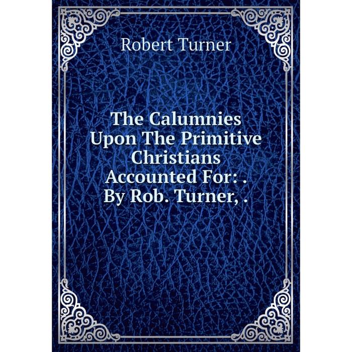 фото Книга the calumnies upon the primitive christians accounted for:. by rob. turner,. nobel press