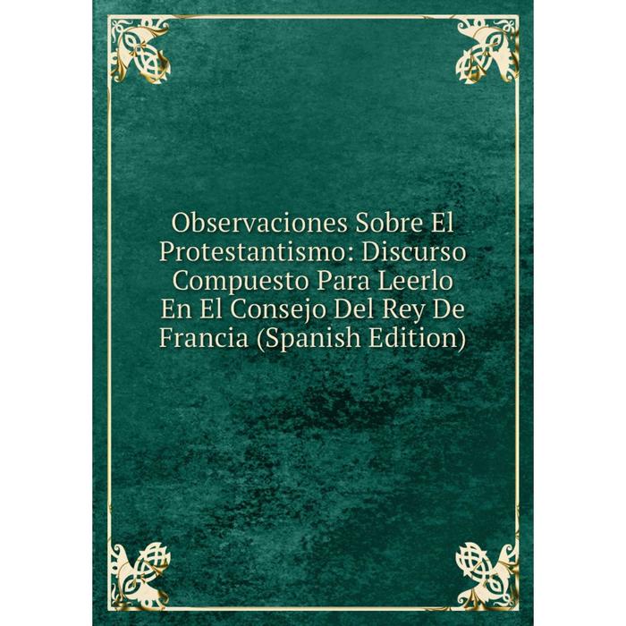 фото Книга observaciones sobre el protestantismo: discurso compuesto para leerlo en el consejo del rey de francia nobel press