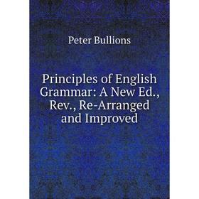 

Книга Principles of English Grammar: A New Ed., Rev., Re-Arranged and Improved