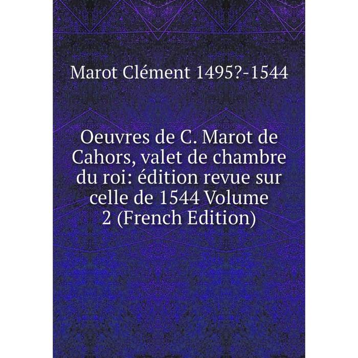 фото Книга oeuvres de c marot de cahors, valet de chambre du roi: édition revue sur celle de 1544 volume 2 nobel press