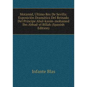 

Книга Motamid, Último Rey De Sevilla: Exposición Dramática Del Reinado Del Príncipe Abul-kasim-mohamed Ibn Abbad-el Billah