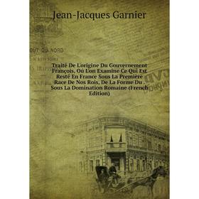 

Книга Traité De L'origine Du Gouvernement François, Oú L'on Examine Ce Qui Est Resté En France Sous La Première Race De Nos Rois, De La Forme Du